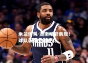 米兰体育-湖南精彩表现！球队获得关键胜利