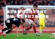 米兰体育-切尔西主场擒下曼城，英超争冠之争瞩目登场