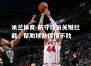 米兰体育-防守球员关键拦截，帮助球队保持不败