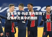 米兰体育-托尔发内取得了在法甲比赛中的胜利