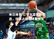 米兰体育-辽宁女篮实力突出，迅速占据常规赛榜首
