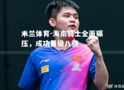 米兰体育-海南骑士全面碾压，成功晋级八强