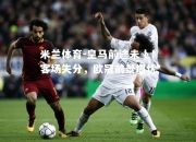 米兰体育-皇马前途未卜！客场失分，欧冠前景堪忧