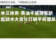 米兰体育-黄油手握冠军钥匙战术大变化打破平局僵局