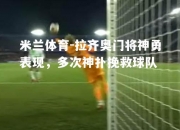 米兰体育-拉齐奥门将神勇表现，多次神扑挽救球队