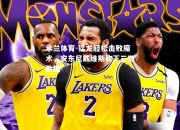 米兰体育-猛龙轻松击败魔术，安东尼戴维斯砍下三双数据