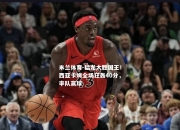 米兰体育-猛龙大胜国王！西亚卡姆全场狂轰40分，率队赢球