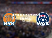 米兰体育-尼克斯主场击败奇才，喜迎开门红