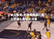 米兰体育-半决赛再战！勇士胜湖人晋级总决赛