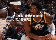 米兰体育-爵士连克森林狼，实力越发突出