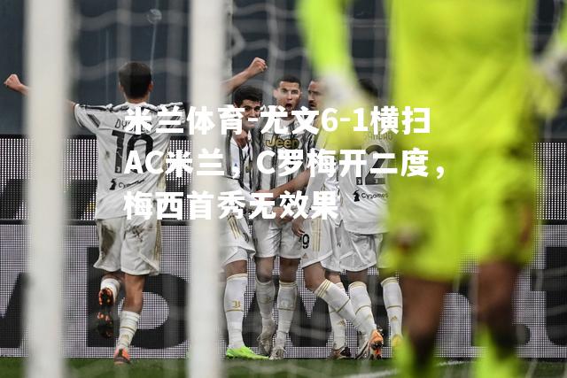 尤文6-1横扫AC米兰，C罗梅开二度，梅西首秀无效果