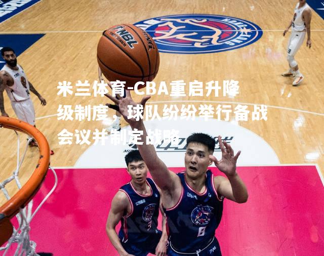 CBA重启升降级制度，球队纷纷举行备战会议并制定战略