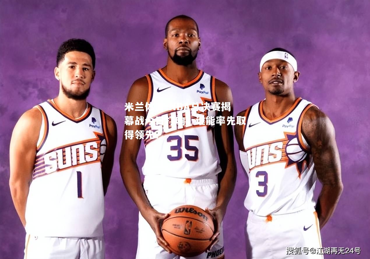 NBA总决赛揭幕战今日打响，谁能率先取得领先？