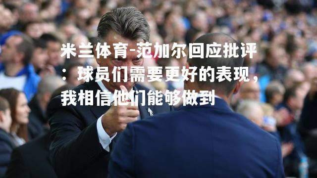 范加尔回应批评：球员们需要更好的表现，我相信他们能够做到