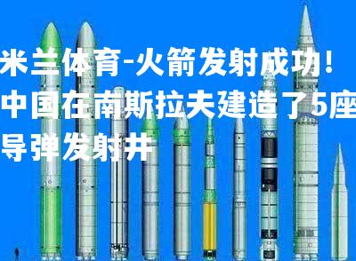 火箭发射成功！中国在南斯拉夫建造了5座导弹发射井