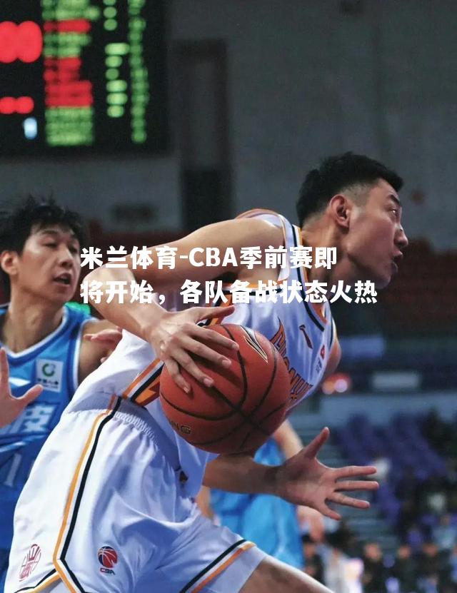 CBA季前赛即将开始，各队备战状态火热