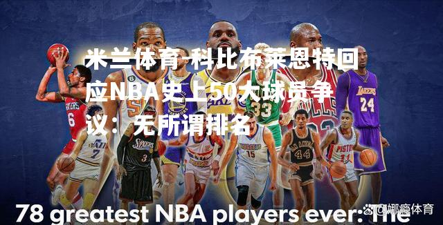 科比布莱恩特回应NBA史上50大球员争议：无所谓排名