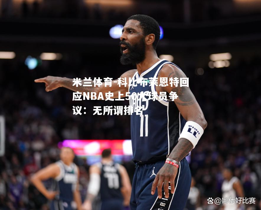 科比布莱恩特回应NBA史上50大球员争议：无所谓排名